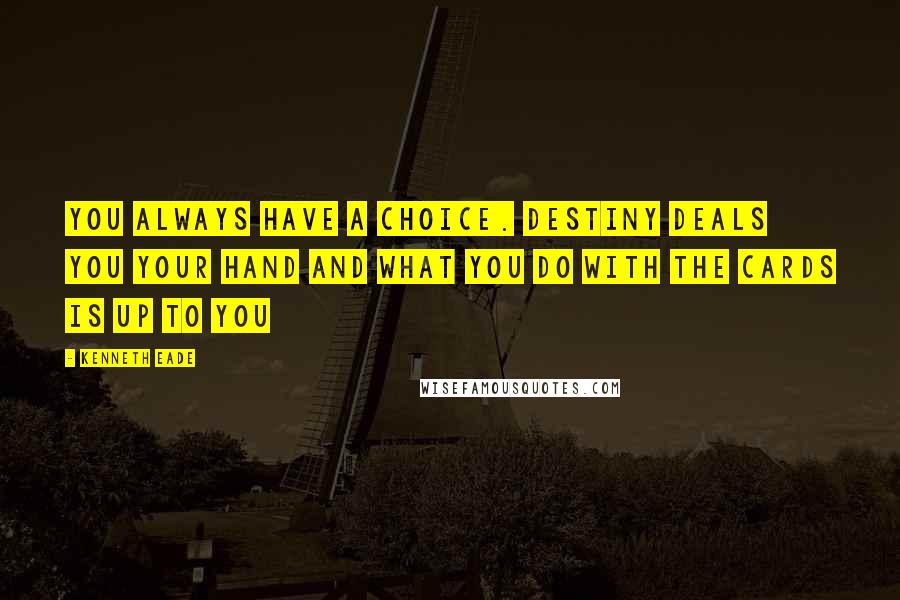 Kenneth Eade Quotes: You always have a choice. Destiny deals you your hand and what you do with the cards is up to you