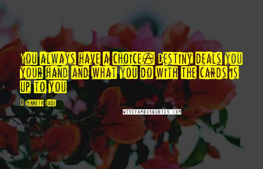 Kenneth Eade Quotes: You always have a choice. Destiny deals you your hand and what you do with the cards is up to you