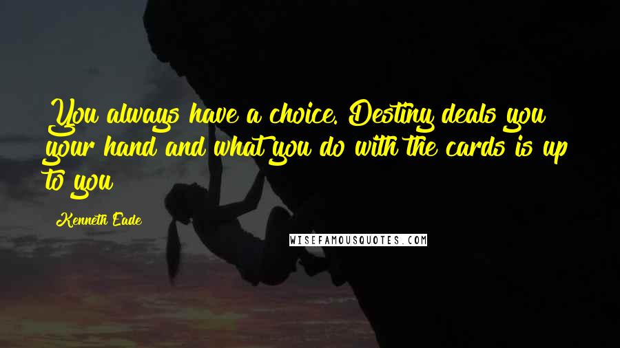 Kenneth Eade Quotes: You always have a choice. Destiny deals you your hand and what you do with the cards is up to you