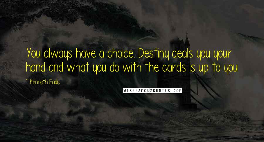Kenneth Eade Quotes: You always have a choice. Destiny deals you your hand and what you do with the cards is up to you