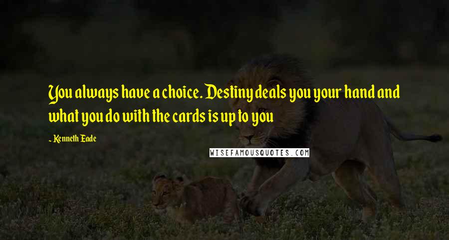 Kenneth Eade Quotes: You always have a choice. Destiny deals you your hand and what you do with the cards is up to you