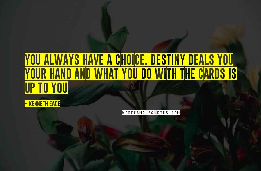 Kenneth Eade Quotes: You always have a choice. Destiny deals you your hand and what you do with the cards is up to you