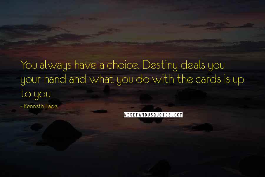 Kenneth Eade Quotes: You always have a choice. Destiny deals you your hand and what you do with the cards is up to you