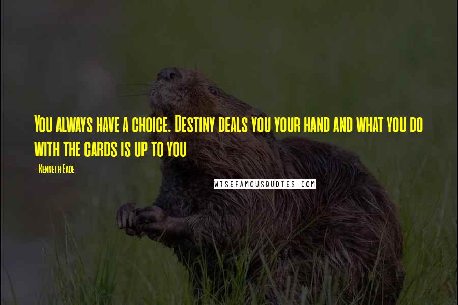 Kenneth Eade Quotes: You always have a choice. Destiny deals you your hand and what you do with the cards is up to you