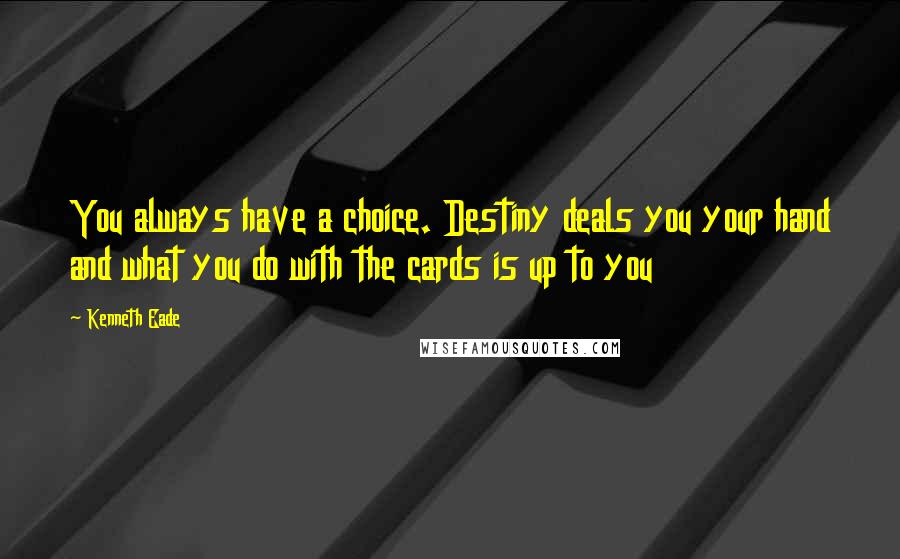 Kenneth Eade Quotes: You always have a choice. Destiny deals you your hand and what you do with the cards is up to you