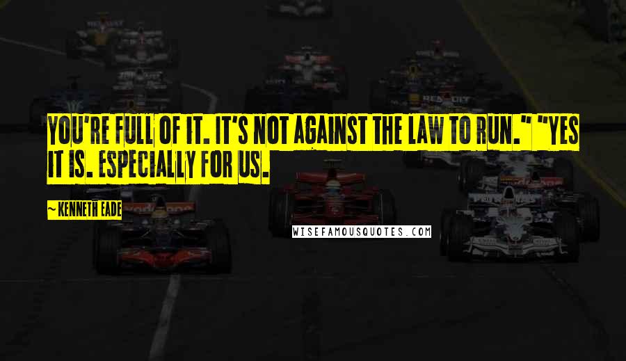 Kenneth Eade Quotes: You're full of it. It's not against the law to run." "Yes it is. Especially for us.