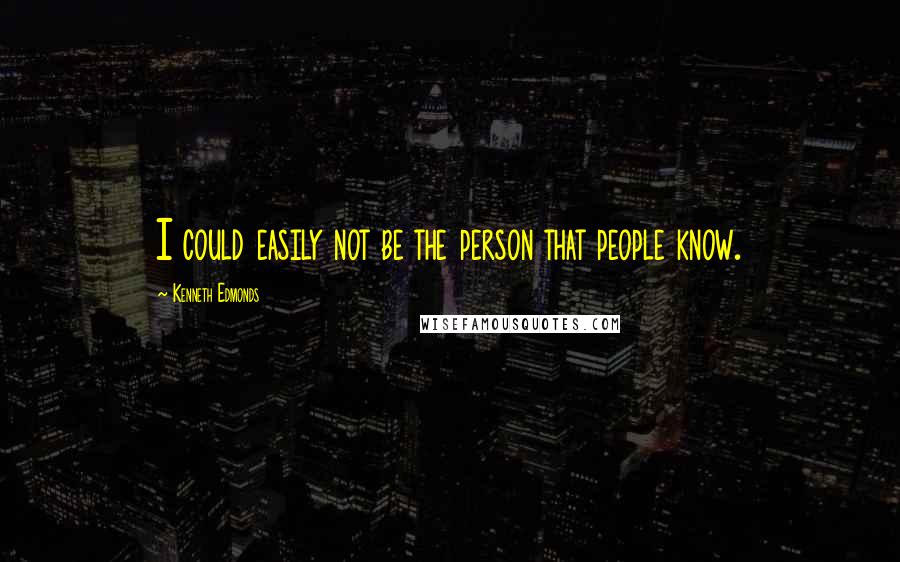 Kenneth Edmonds Quotes: I could easily not be the person that people know.