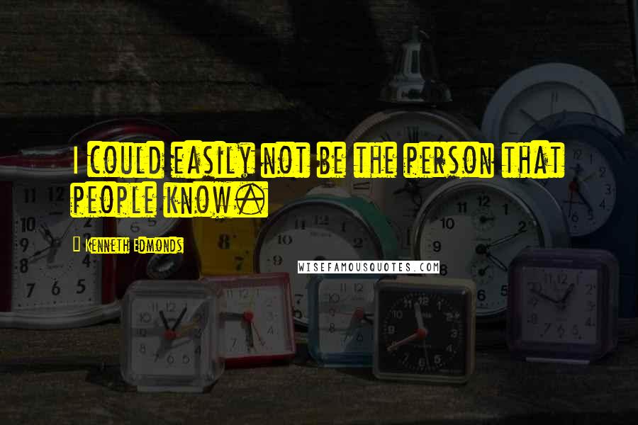 Kenneth Edmonds Quotes: I could easily not be the person that people know.