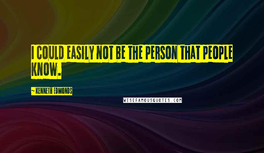 Kenneth Edmonds Quotes: I could easily not be the person that people know.