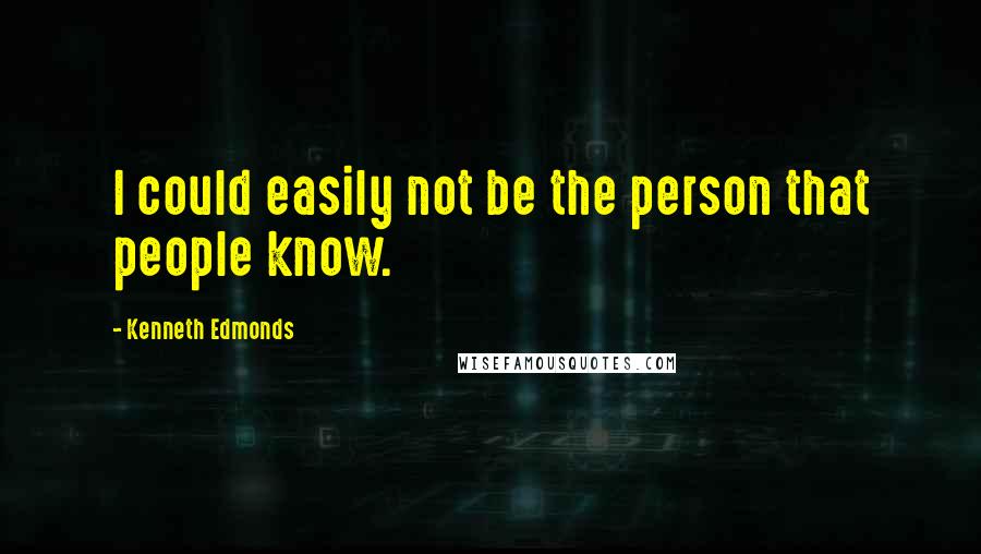 Kenneth Edmonds Quotes: I could easily not be the person that people know.