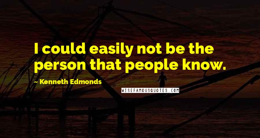 Kenneth Edmonds Quotes: I could easily not be the person that people know.