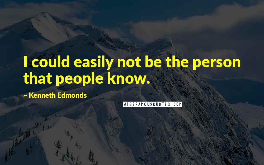 Kenneth Edmonds Quotes: I could easily not be the person that people know.