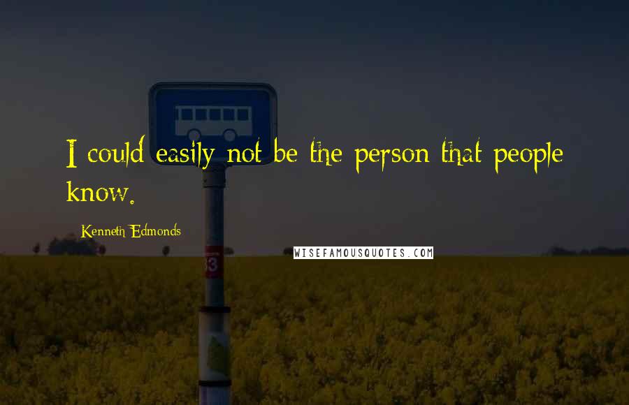 Kenneth Edmonds Quotes: I could easily not be the person that people know.