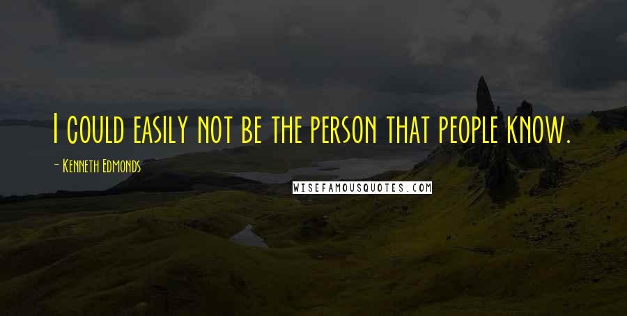 Kenneth Edmonds Quotes: I could easily not be the person that people know.