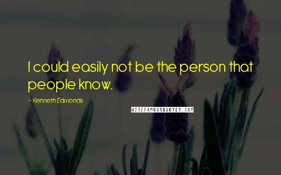 Kenneth Edmonds Quotes: I could easily not be the person that people know.