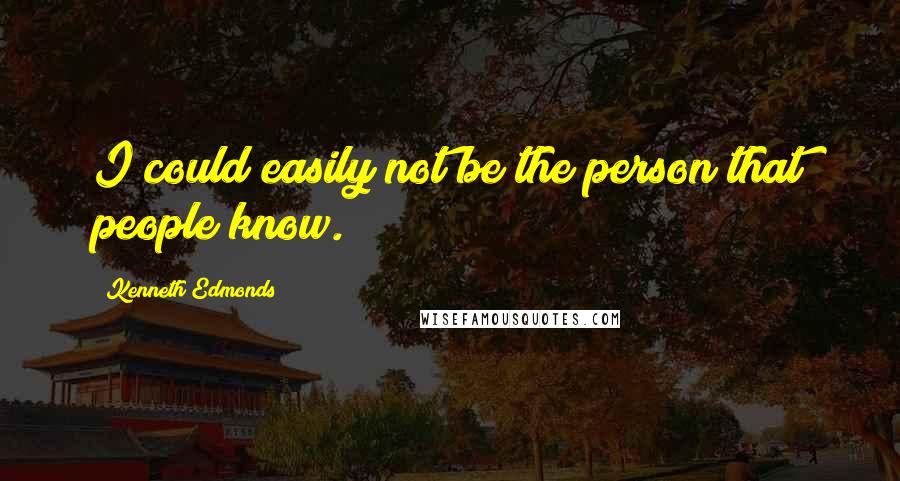 Kenneth Edmonds Quotes: I could easily not be the person that people know.