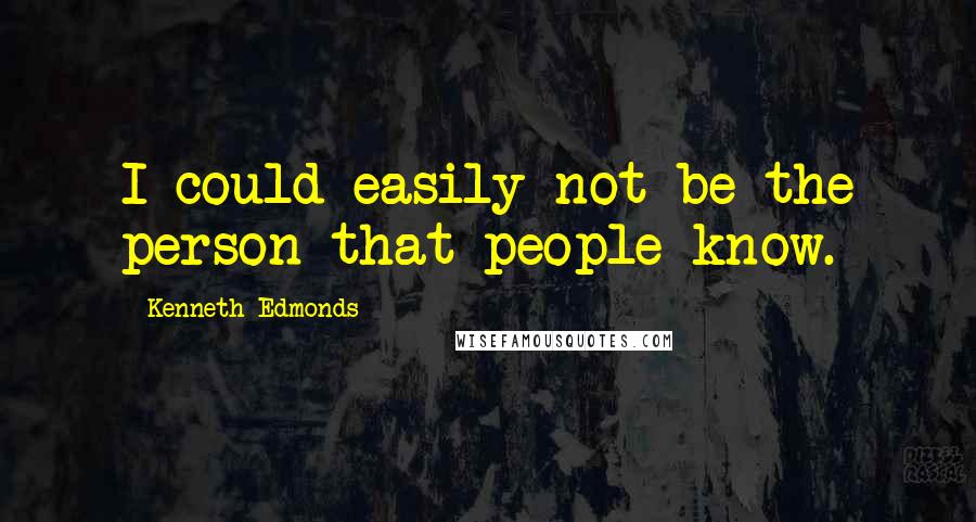 Kenneth Edmonds Quotes: I could easily not be the person that people know.