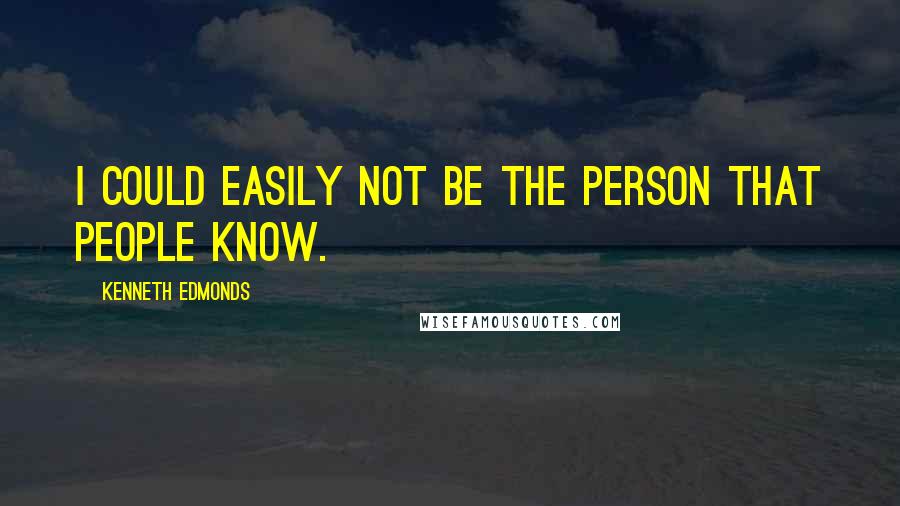 Kenneth Edmonds Quotes: I could easily not be the person that people know.