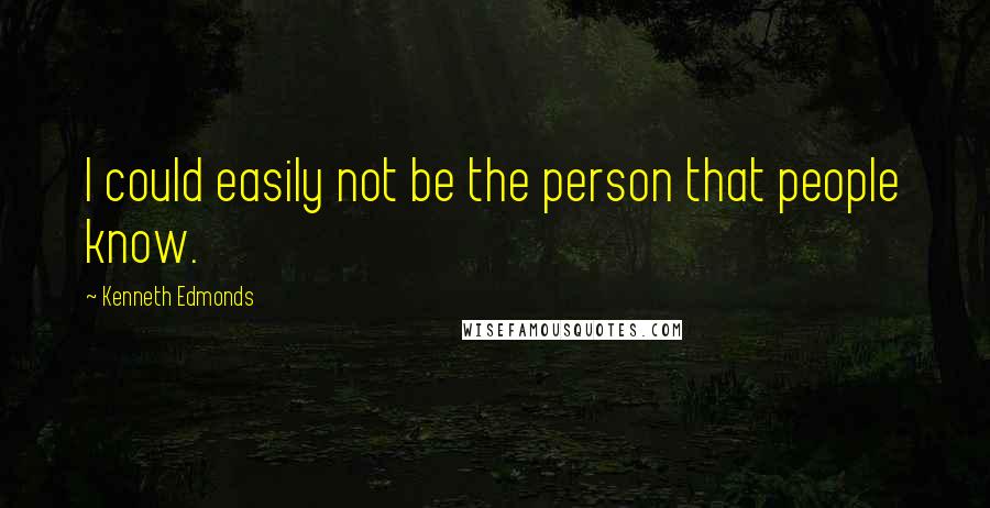 Kenneth Edmonds Quotes: I could easily not be the person that people know.
