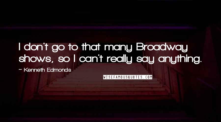 Kenneth Edmonds Quotes: I don't go to that many Broadway shows, so I can't really say anything.