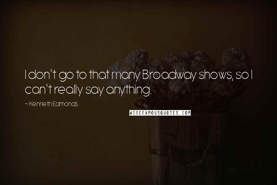 Kenneth Edmonds Quotes: I don't go to that many Broadway shows, so I can't really say anything.