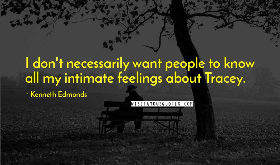 Kenneth Edmonds Quotes: I don't necessarily want people to know all my intimate feelings about Tracey.