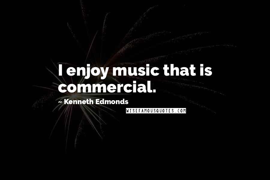 Kenneth Edmonds Quotes: I enjoy music that is commercial.