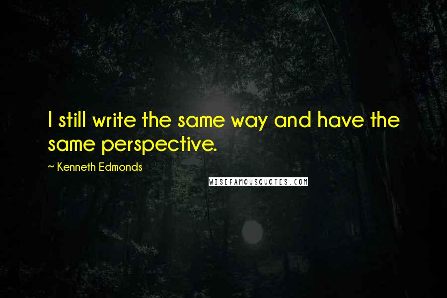 Kenneth Edmonds Quotes: I still write the same way and have the same perspective.