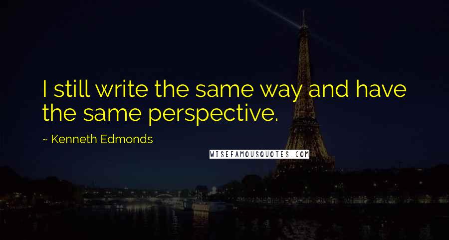 Kenneth Edmonds Quotes: I still write the same way and have the same perspective.
