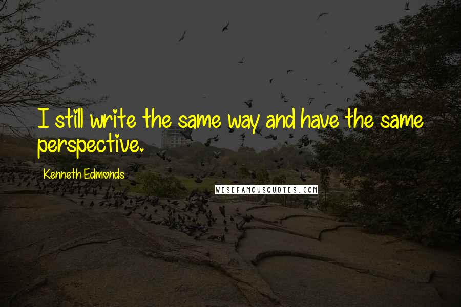 Kenneth Edmonds Quotes: I still write the same way and have the same perspective.