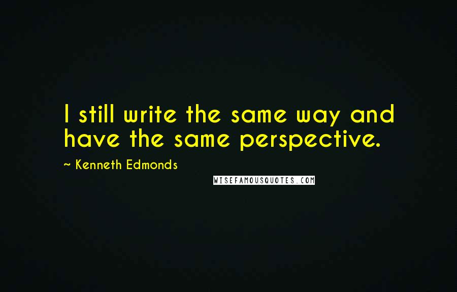 Kenneth Edmonds Quotes: I still write the same way and have the same perspective.