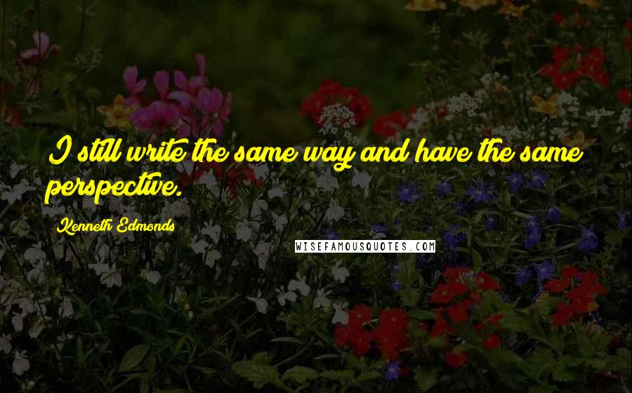 Kenneth Edmonds Quotes: I still write the same way and have the same perspective.