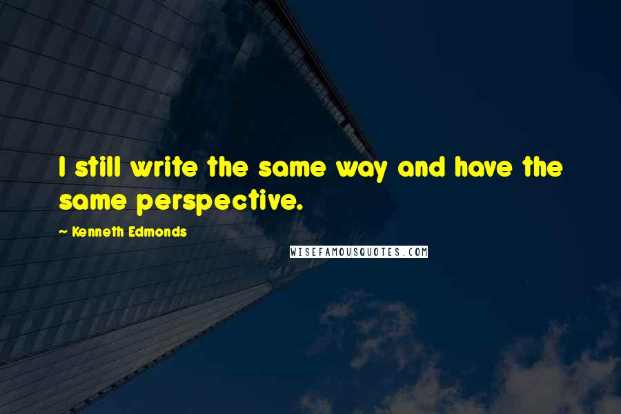 Kenneth Edmonds Quotes: I still write the same way and have the same perspective.