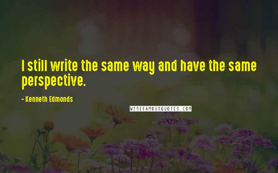 Kenneth Edmonds Quotes: I still write the same way and have the same perspective.