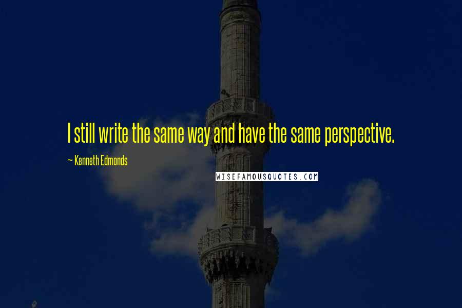 Kenneth Edmonds Quotes: I still write the same way and have the same perspective.