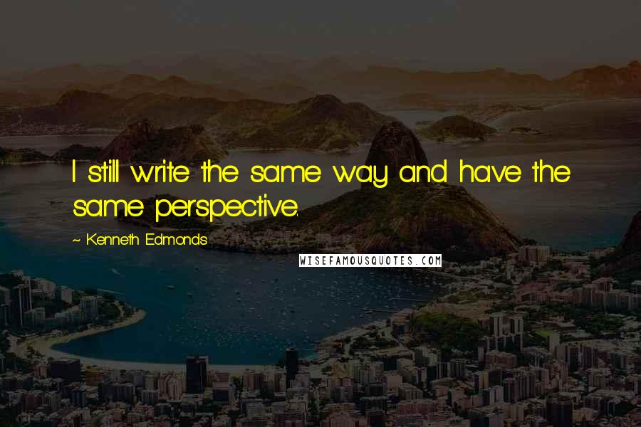 Kenneth Edmonds Quotes: I still write the same way and have the same perspective.