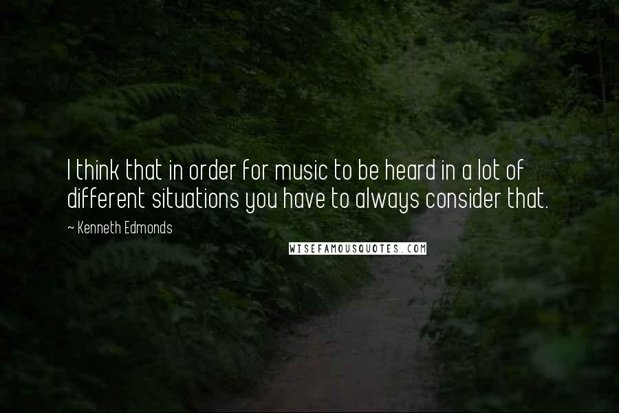 Kenneth Edmonds Quotes: I think that in order for music to be heard in a lot of different situations you have to always consider that.