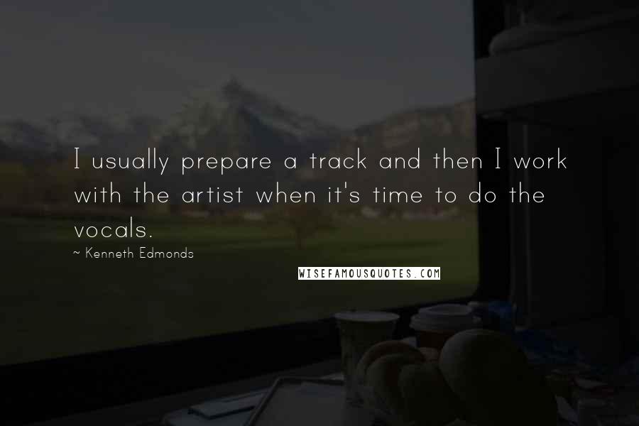 Kenneth Edmonds Quotes: I usually prepare a track and then I work with the artist when it's time to do the vocals.