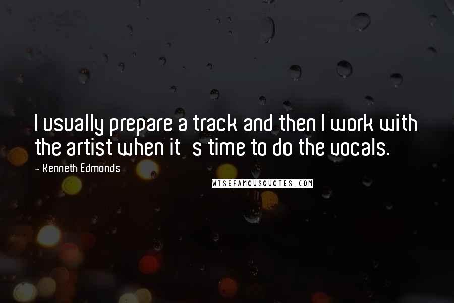 Kenneth Edmonds Quotes: I usually prepare a track and then I work with the artist when it's time to do the vocals.