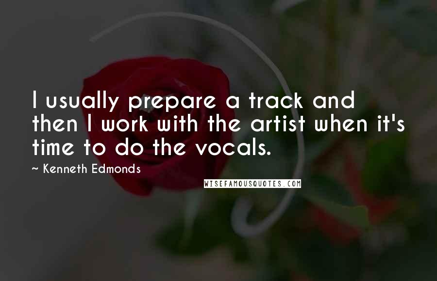 Kenneth Edmonds Quotes: I usually prepare a track and then I work with the artist when it's time to do the vocals.