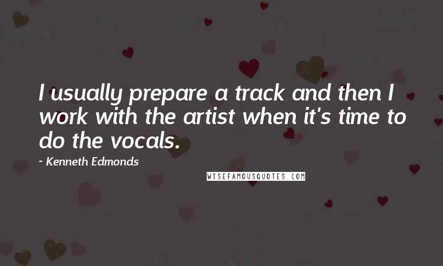 Kenneth Edmonds Quotes: I usually prepare a track and then I work with the artist when it's time to do the vocals.