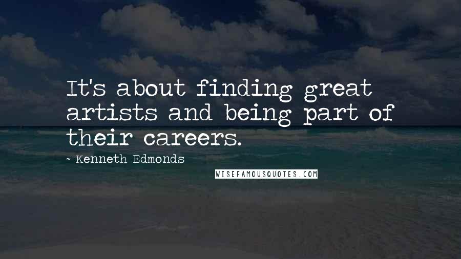 Kenneth Edmonds Quotes: It's about finding great artists and being part of their careers.