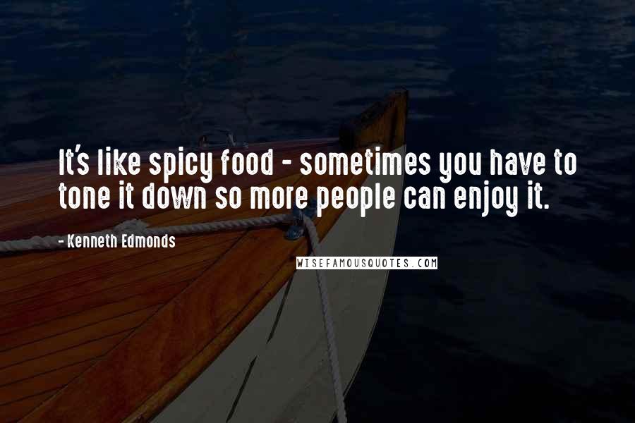 Kenneth Edmonds Quotes: It's like spicy food - sometimes you have to tone it down so more people can enjoy it.