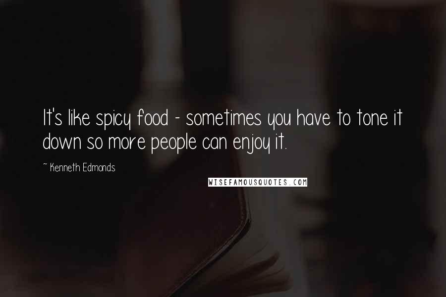 Kenneth Edmonds Quotes: It's like spicy food - sometimes you have to tone it down so more people can enjoy it.