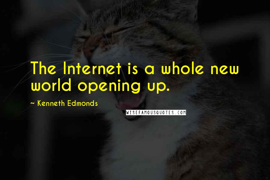 Kenneth Edmonds Quotes: The Internet is a whole new world opening up.