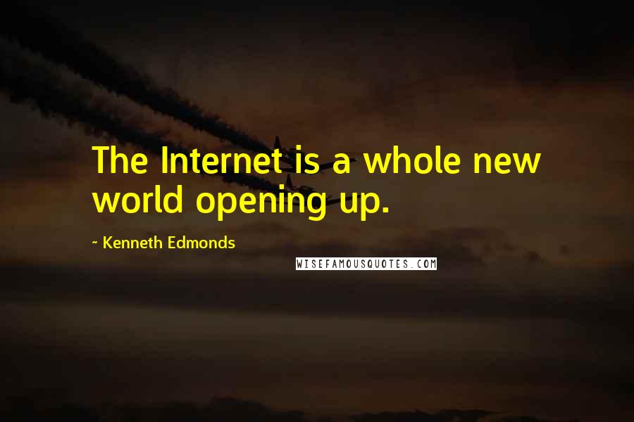 Kenneth Edmonds Quotes: The Internet is a whole new world opening up.