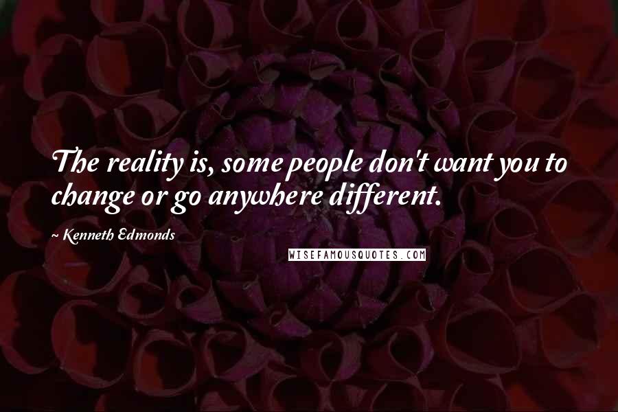 Kenneth Edmonds Quotes: The reality is, some people don't want you to change or go anywhere different.