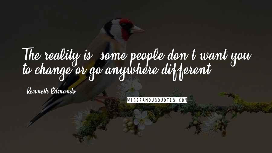 Kenneth Edmonds Quotes: The reality is, some people don't want you to change or go anywhere different.