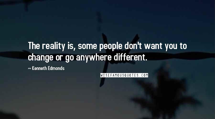 Kenneth Edmonds Quotes: The reality is, some people don't want you to change or go anywhere different.