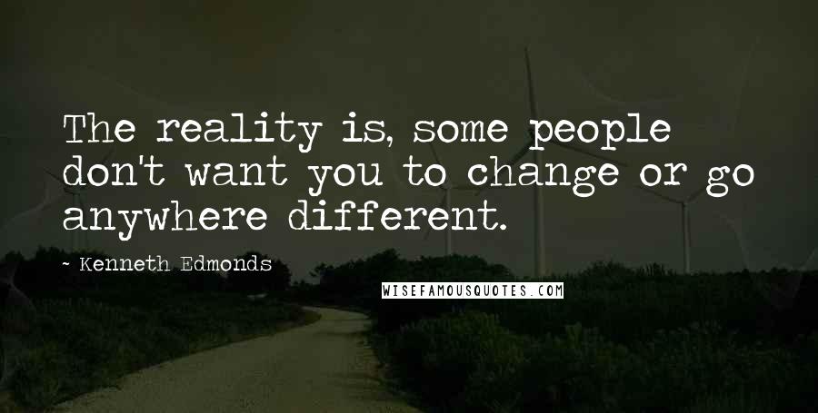 Kenneth Edmonds Quotes: The reality is, some people don't want you to change or go anywhere different.